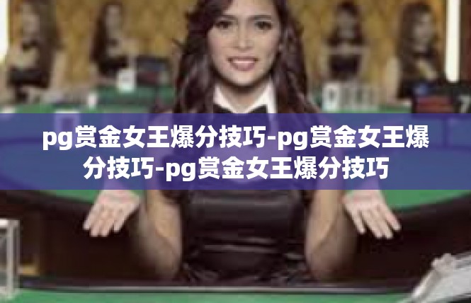 pg赏金女王爆分技巧-pg赏金女王爆分技巧-pg赏金女王爆分技巧