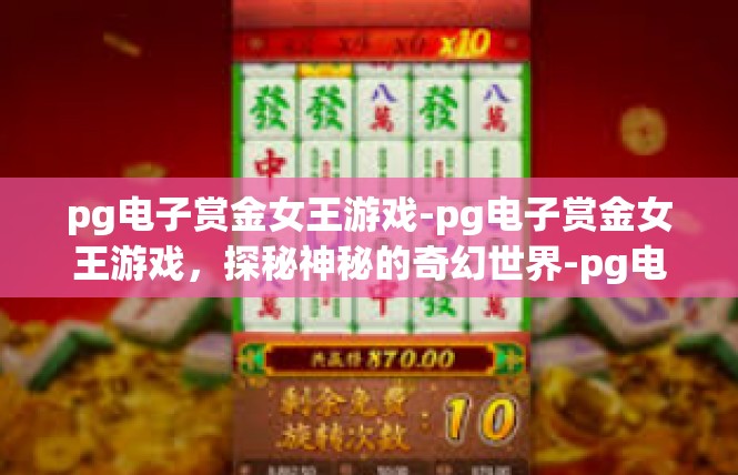 pg电子赏金女王游戏-pg电子赏金女王游戏，探秘神秘的奇幻世界-pg电子赏金女王游戏