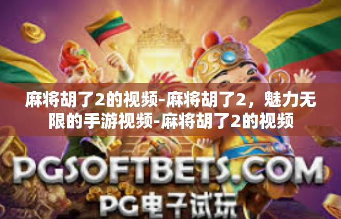 麻将胡了2的视频-麻将胡了2，魅力无限的手游视频-麻将胡了2的视频