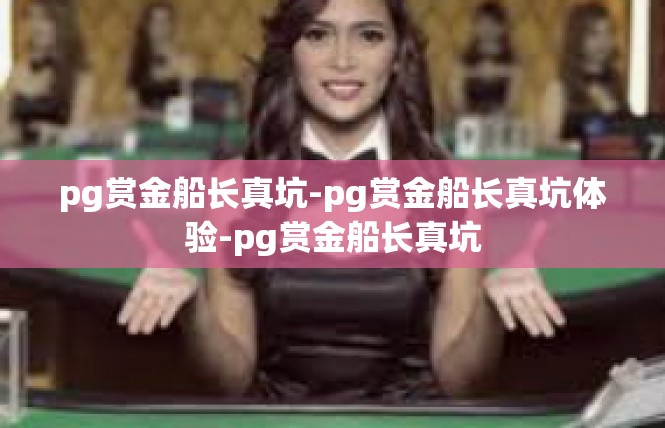 pg赏金船长真坑-pg赏金船长真坑体验-pg赏金船长真坑