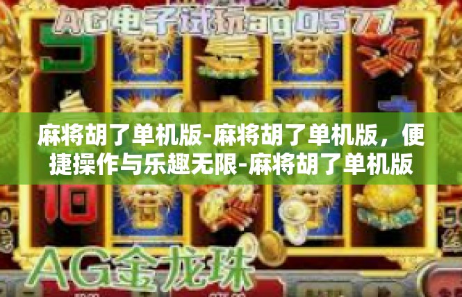 麻将胡了单机版-麻将胡了单机版，便捷操作与乐趣无限-麻将胡了单机版