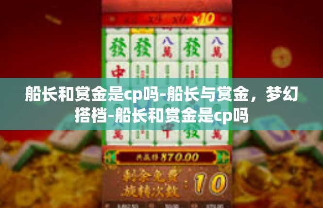 船长和赏金是cp吗-船长与赏金，梦幻搭档-船长和赏金是cp吗