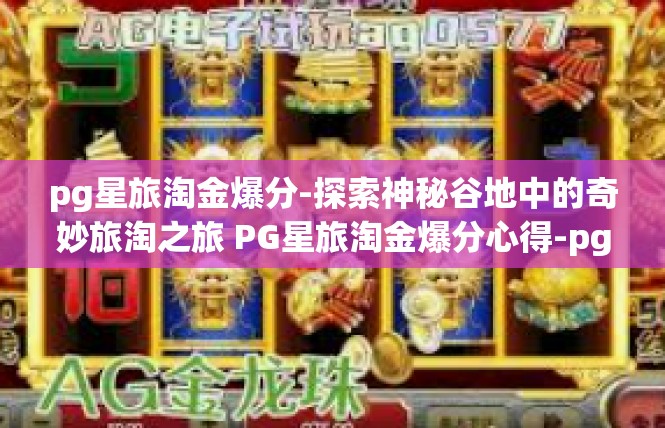 pg星旅淘金爆分-探索神秘谷地中的奇妙旅淘之旅 PG星旅淘金爆分心得-pg星旅淘金爆分