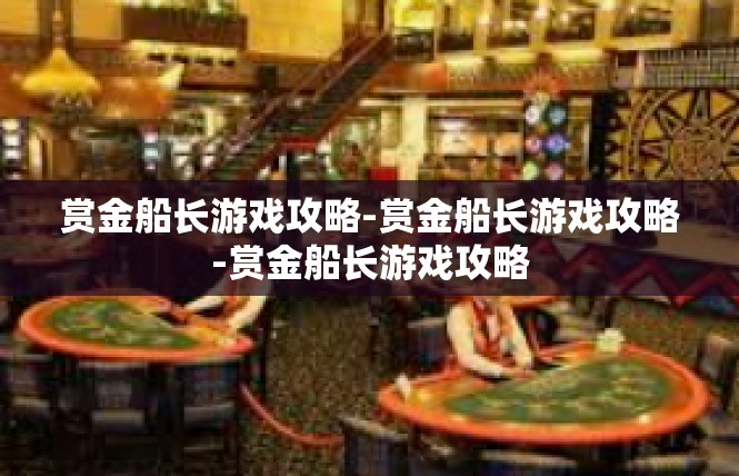 赏金船长游戏攻略-赏金船长游戏攻略-赏金船长游戏攻略