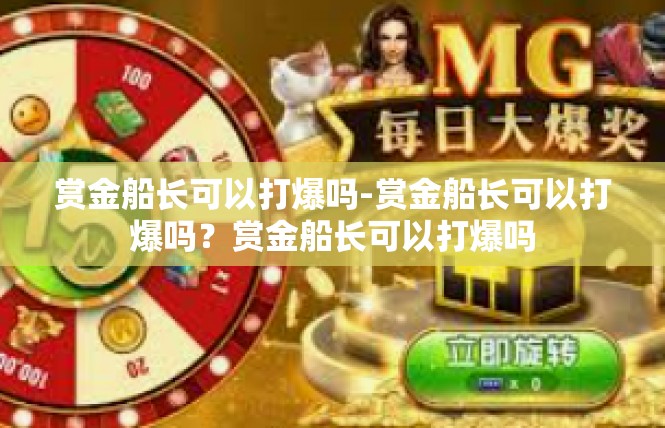 赏金船长可以打爆吗-赏金船长可以打爆吗？赏金船长可以打爆吗