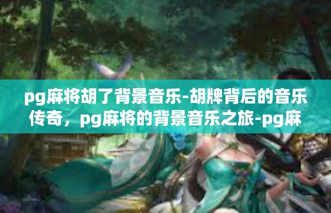 pg麻将胡了背景音乐-胡牌背后的音乐传奇，pg麻将的背景音乐之旅-pg麻将胡了背景音乐