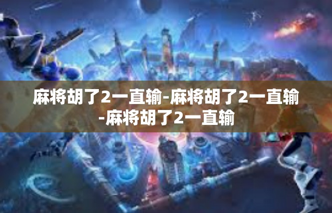 麻将胡了2一直输-麻将胡了2一直输-麻将胡了2一直输
