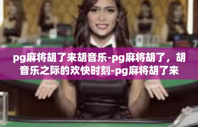pg麻将胡了来胡音乐-pg麻将胡了，胡音乐之际的欢快时刻-pg麻将胡了来胡音乐