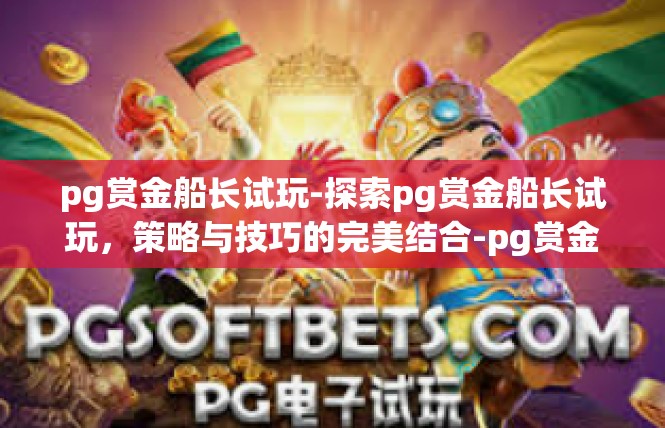 pg赏金船长试玩-探索pg赏金船长试玩，策略与技巧的完美结合-pg赏金船长试玩