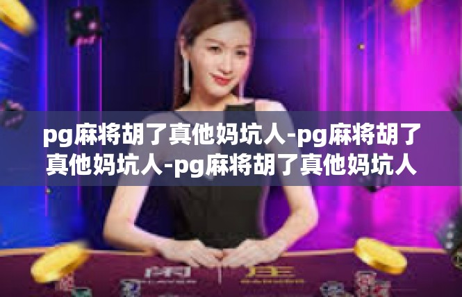 pg麻将胡了真他妈坑人-pg麻将胡了真他妈坑人-pg麻将胡了真他妈坑人