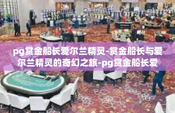 pg赏金船长爱尔兰精灵-赏金船长与爱尔兰精灵的奇幻之旅-pg赏金船长爱尔兰精灵