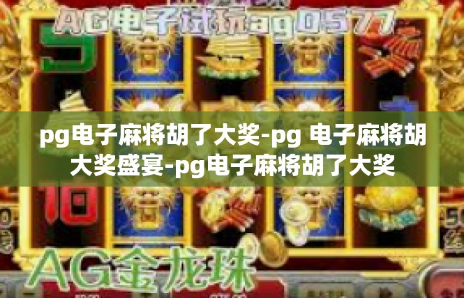 pg电子麻将胡了大奖-pg 电子麻将胡大奖盛宴-pg电子麻将胡了大奖