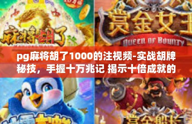 pg麻将胡了1000的注视频-实战胡牌秘技，手握十万兆记 揭示十倍成就的注视频分享-pg麻将胡了1000的注视频
