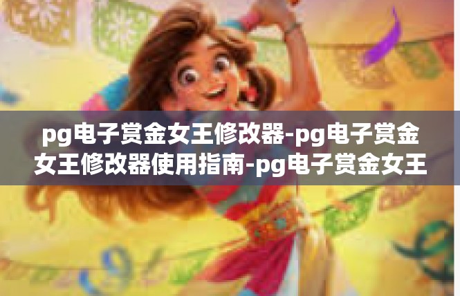 pg电子赏金女王修改器-pg电子赏金女王修改器使用指南-pg电子赏金女王修改器