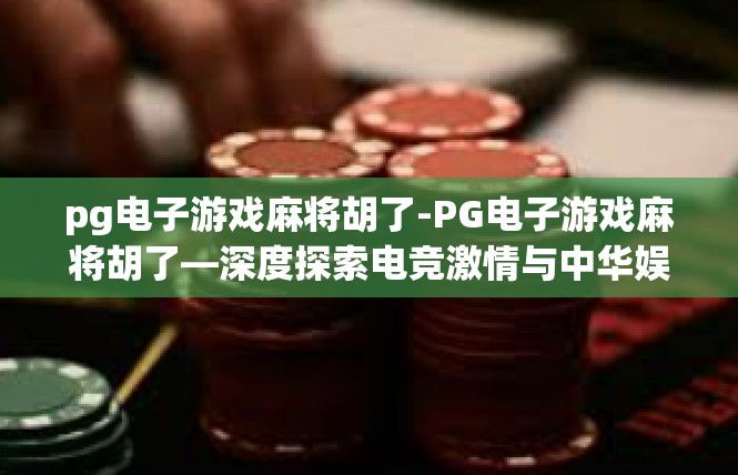 pg电子游戏麻将胡了-PG电子游戏麻将胡了—深度探索电竞激情与中华娱乐-pg电子游戏麻将胡了