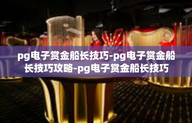 pg电子赏金船长技巧-pg电子赏金船长技巧攻略-pg电子赏金船长技巧