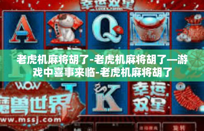 老虎机麻将胡了-老虎机麻将胡了—游戏中喜事来临-老虎机麻将胡了