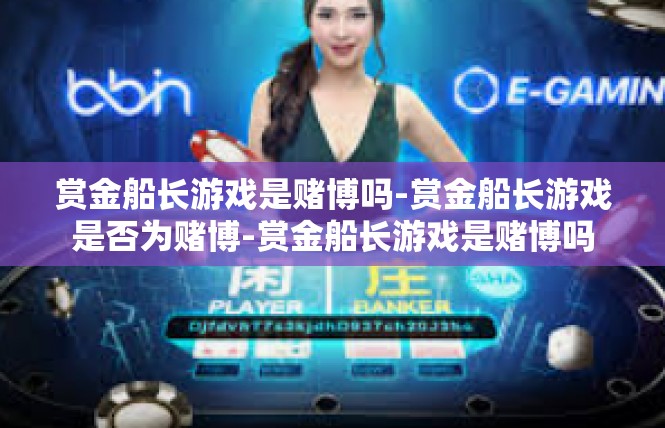 赏金船长游戏是赌博吗-赏金船长游戏是否为赌博-赏金船长游戏是赌博吗