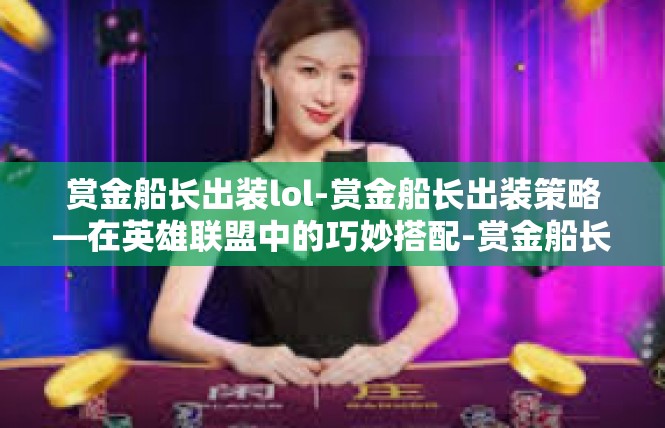 赏金船长出装lol-赏金船长出装策略—在英雄联盟中的巧妙搭配-赏金船长出装lol