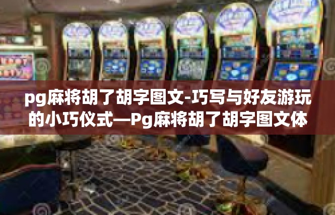 pg麻将胡了胡字图文-巧写与好友游玩的小巧仪式—Pg麻将胡了胡字图文体验-pg麻将胡了胡字图文