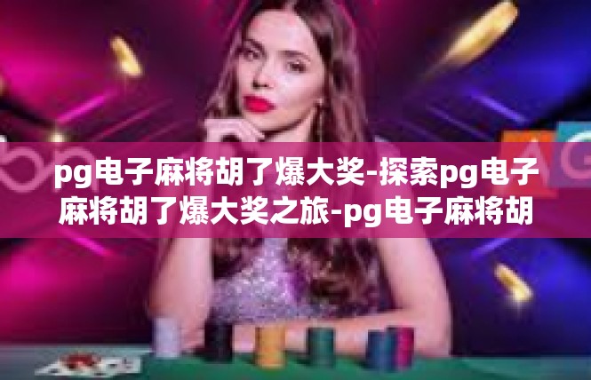 pg电子麻将胡了爆大奖-探索pg电子麻将胡了爆大奖之旅-pg电子麻将胡了爆大奖