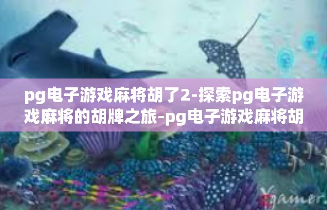 pg电子游戏麻将胡了2-探索pg电子游戏麻将的胡牌之旅-pg电子游戏麻将胡了2