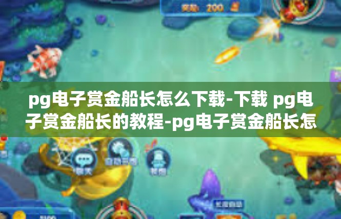 pg电子赏金船长怎么下载-下载 pg电子赏金船长的教程-pg电子赏金船长怎么下载