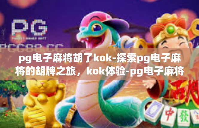 pg电子麻将胡了kok-探索pg电子麻将的胡牌之旅，kok体验-pg电子麻将胡了kok