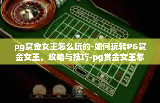 pg赏金女王怎么玩的-如何玩转PG赏金女王，攻略与技巧-pg赏金女王怎么玩的