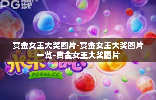 赏金女王大奖图片-赏金女王大奖图片一览-赏金女王大奖图片