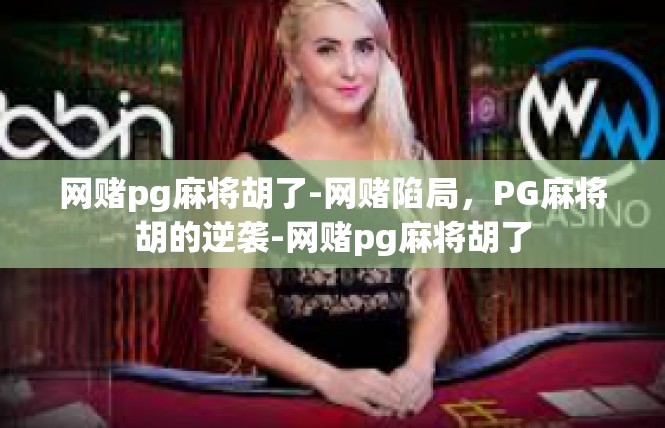 网赌pg麻将胡了-网赌陷局，PG麻将胡的逆袭-网赌pg麻将胡了