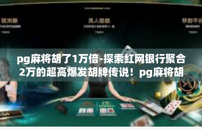 pg麻将胡了1万倍-探索红网银行聚合2万的超高爆发胡牌传说！pg麻将胡了1万倍