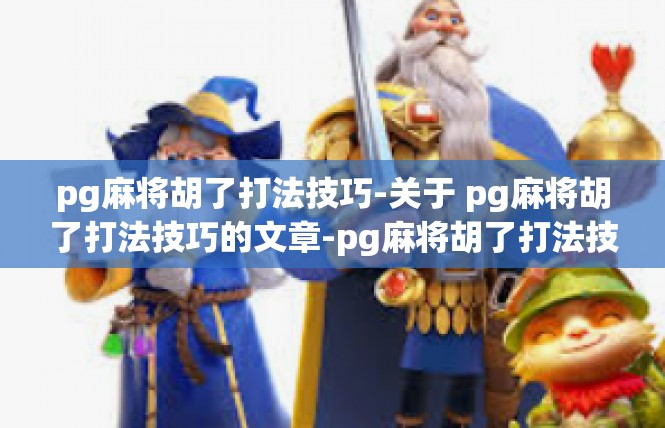 pg麻将胡了打法技巧-关于 pg麻将胡了打法技巧的文章-pg麻将胡了打法技巧