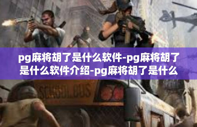 pg麻将胡了是什么软件-pg麻将胡了是什么软件介绍-pg麻将胡了是什么软件