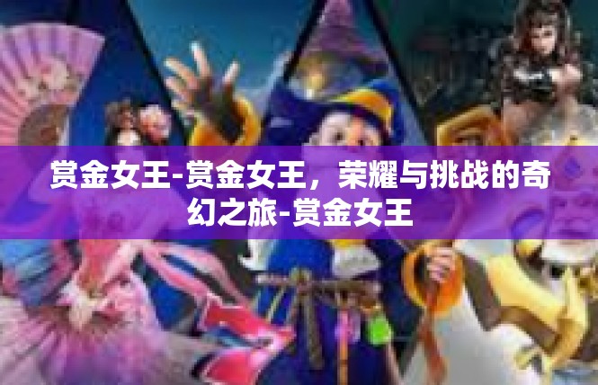赏金女王-赏金女王，荣耀与挑战的奇幻之旅-赏金女王