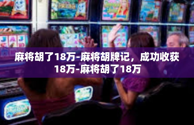 麻将胡了18万-麻将胡牌记，成功收获18万-麻将胡了18万