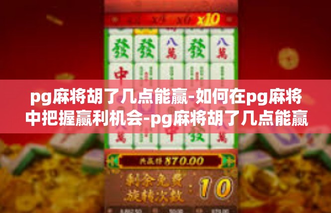 pg麻将胡了几点能赢-如何在pg麻将中把握赢利机会-pg麻将胡了几点能赢