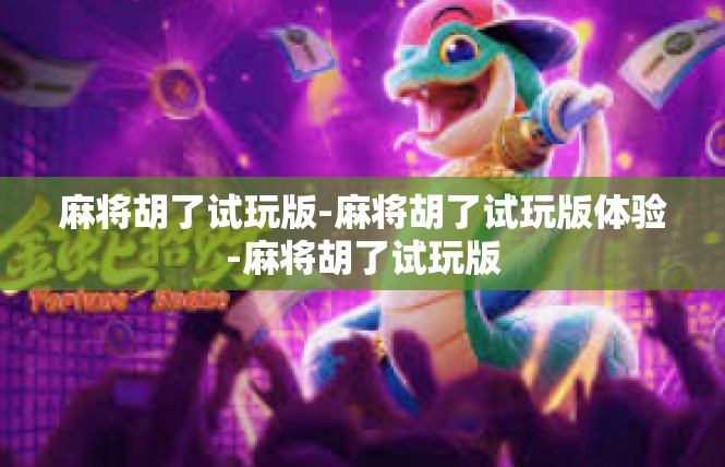 麻将胡了试玩版-麻将胡了试玩版体验-麻将胡了试玩版