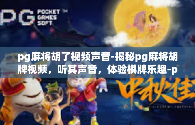 pg麻将胡了视频声音-揭秘pg麻将胡牌视频，听其声音，体验棋牌乐趣-pg麻将胡了视频声音