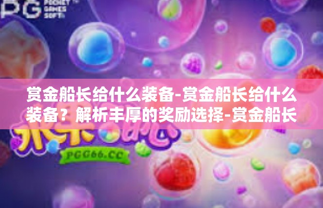 赏金船长给什么装备-赏金船长给什么装备？解析丰厚的奖励选择-赏金船长给什么装备