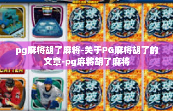 pg麻将胡了麻将-关于PG麻将胡了的文章-pg麻将胡了麻将
