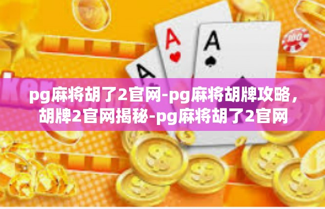 pg麻将胡了2官网-pg麻将胡牌攻略，胡牌2官网揭秘-pg麻将胡了2官网