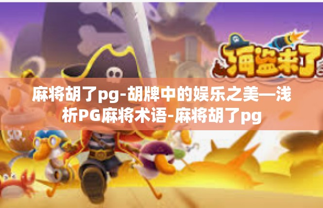 麻将胡了pg-胡牌中的娱乐之美—浅析PG麻将术语-麻将胡了pg