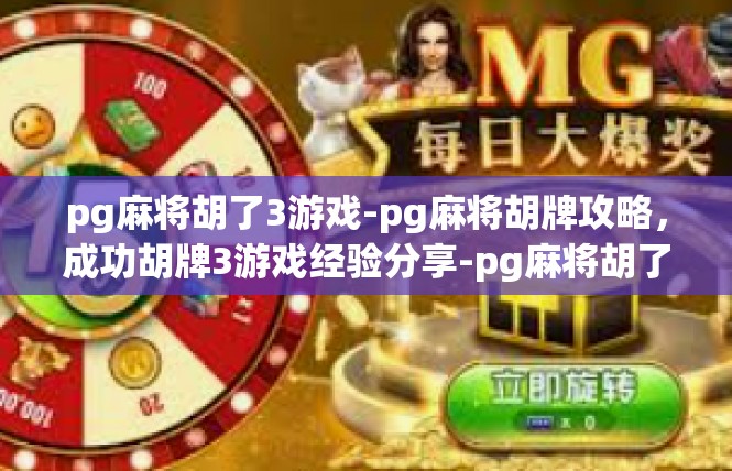 pg麻将胡了3游戏-pg麻将胡牌攻略，成功胡牌3游戏经验分享-pg麻将胡了3游戏