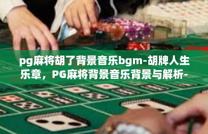 pg麻将胡了背景音乐bgm-胡牌人生乐章，PG麻将背景音乐背景与解析-pg麻将胡了背景音乐bgm