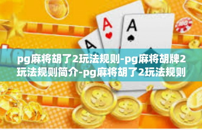 pg麻将胡了2玩法规则-pg麻将胡牌2玩法规则简介-pg麻将胡了2玩法规则