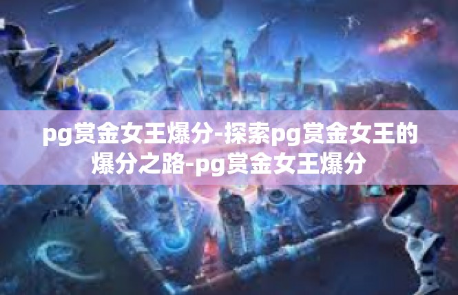pg赏金女王爆分-探索pg赏金女王的爆分之路-pg赏金女王爆分
