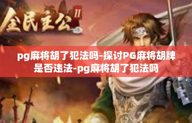 pg麻将胡了犯法吗-探讨PG麻将胡牌是否违法-pg麻将胡了犯法吗