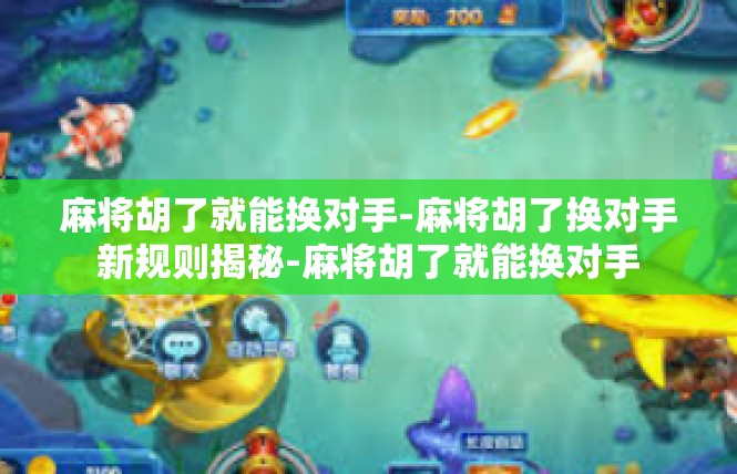 麻将胡了就能换对手-麻将胡了换对手新规则揭秘-麻将胡了就能换对手