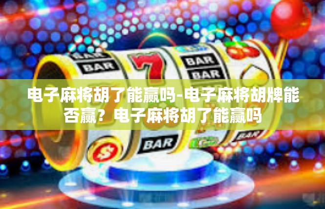 电子麻将胡了能赢吗-电子麻将胡牌能否赢？电子麻将胡了能赢吗
